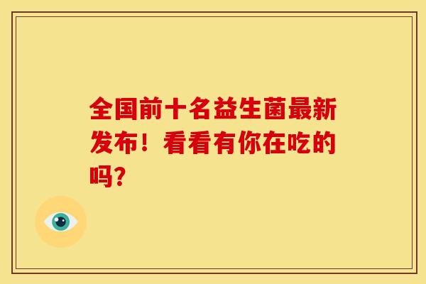 全国前十名益生菌新发布！看看有你在吃的吗？