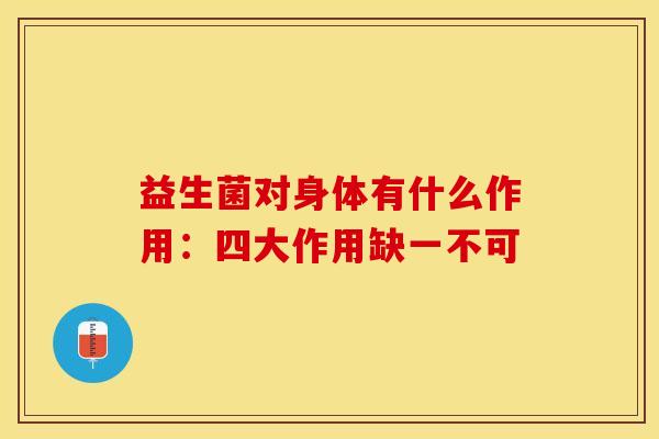 益生菌对身体有什么作用：四大作用缺一不可