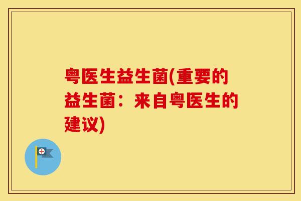 粤医生益生菌(重要的益生菌：来自粤医生的建议)