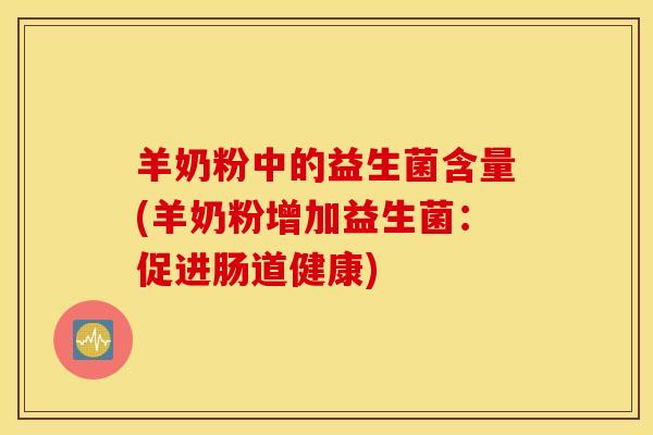 羊奶粉中的益生菌含量(羊奶粉增加益生菌：促进肠道健康)
