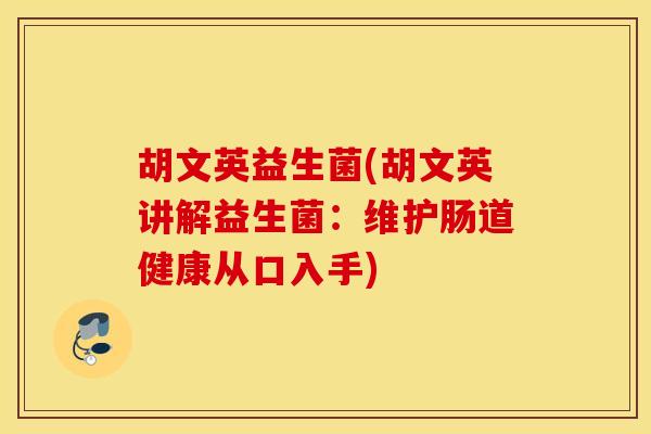 胡文英益生菌(胡文英讲解益生菌：维护肠道健康从口入手)
