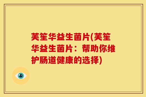 芙笙华益生菌片(芙笙华益生菌片：帮助你维护肠道健康的选择)