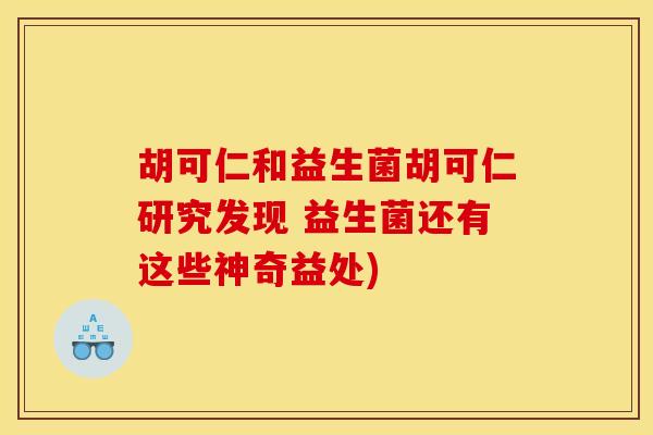 胡可仁和益生菌胡可仁研究发现 益生菌还有这些神奇益处)