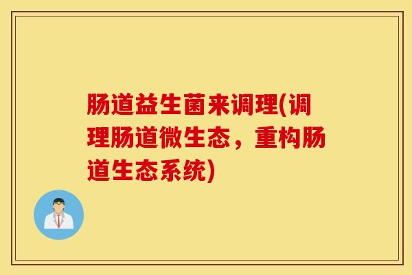 肠道益生菌来调理(调理肠道微生态，重构肠道生态系统)