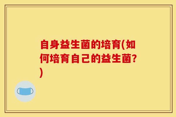 自身益生菌的培育(如何培育自己的益生菌？)