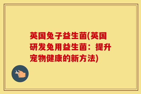 英国兔子益生菌(英国研发兔用益生菌：提升宠物健康的新方法)