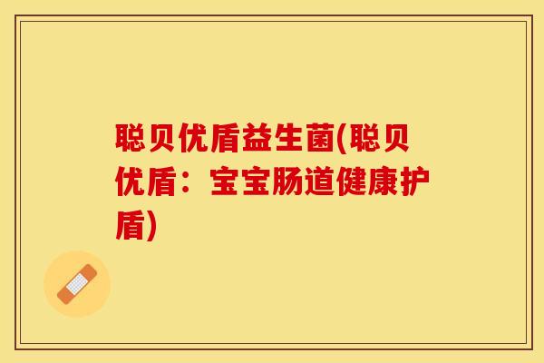 聪贝优盾益生菌(聪贝优盾：宝宝肠道健康护盾)