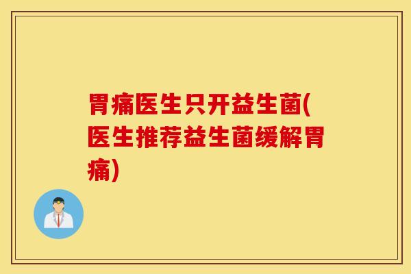 胃痛医生只开益生菌(医生推荐益生菌缓解胃痛)