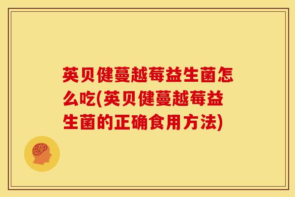 英贝健蔓越莓益生菌怎么吃(英贝健蔓越莓益生菌的正确食用方法)