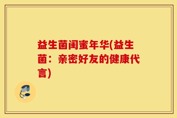 益生菌闺蜜年华(益生菌：亲密好友的健康代言)