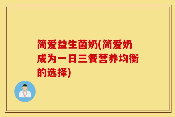 简爱益生菌奶(简爱奶成为一日三餐营养均衡的选择)