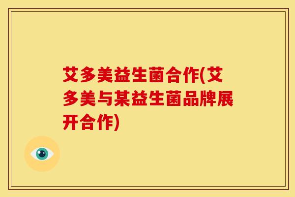 艾多美益生菌合作(艾多美与某益生菌品牌展开合作)