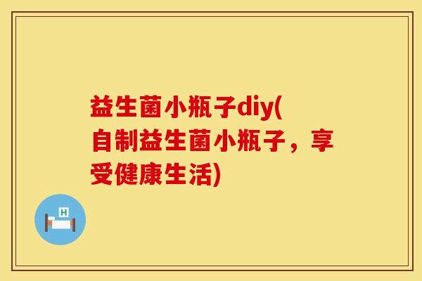 益生菌小瓶子diy(自制益生菌小瓶子，享受健康生活)