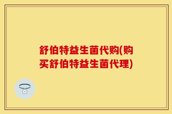 舒伯特益生菌代购(购买舒伯特益生菌代理)