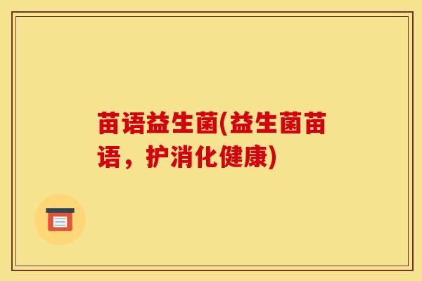 苗语益生菌(益生菌苗语，护消化健康)