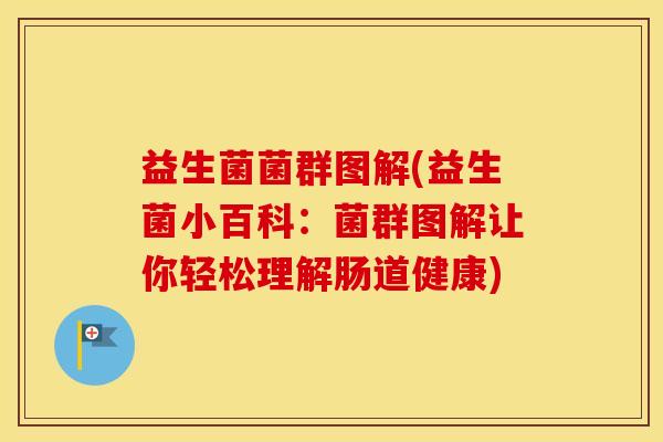 益生菌菌群图解(益生菌小百科：菌群图解让你轻松理解肠道健康)