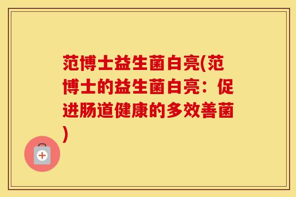 范博士益生菌白亮(范博士的益生菌白亮：促进肠道健康的多效善菌)