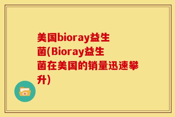 美国bioray益生菌(Bioray益生菌在美国的销量迅速攀升)