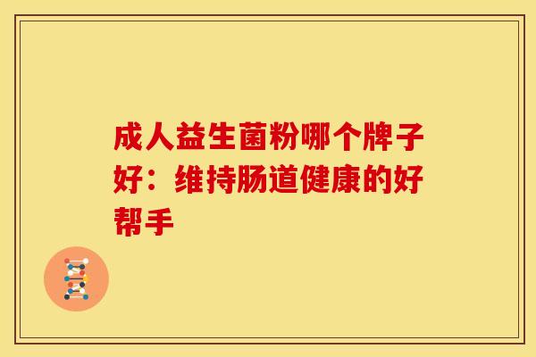 成人益生菌粉哪个牌子好：维持肠道健康的好帮手
