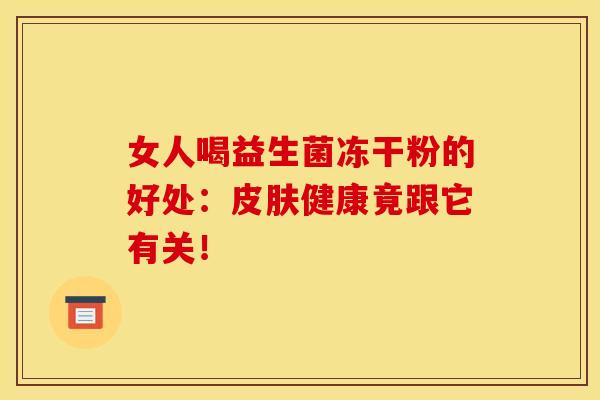 女人喝益生菌冻干粉的好处：健康竟跟它有关！