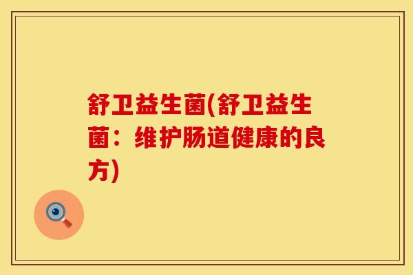 舒卫益生菌(舒卫益生菌：维护肠道健康的良方)