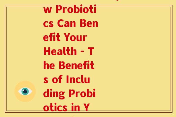 英短需要益生菌(How Probiotics Can Benefit Your Health - The Benefits of Including Probiotics in Your Diet)