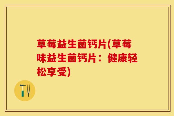 草莓益生菌钙片(草莓味益生菌钙片：健康轻松享受)
