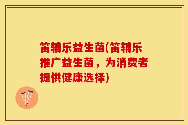 笛辅乐益生菌(笛辅乐推广益生菌，为消费者提供健康选择)