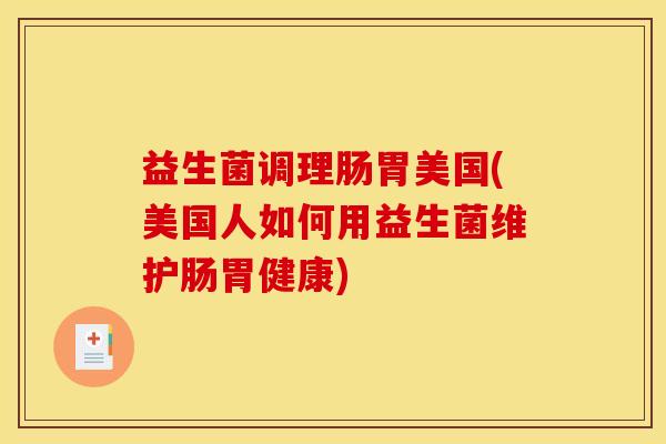 益生菌调理肠胃美国(美国人如何用益生菌维护肠胃健康)