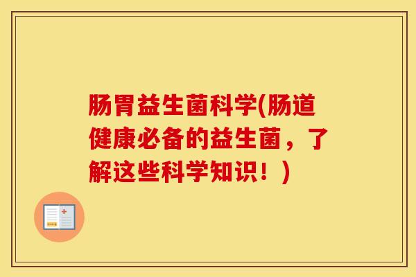 肠胃益生菌科学(肠道健康必备的益生菌，了解这些科学知识！)