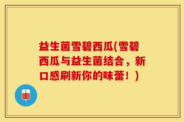 益生菌雪碧西瓜(雪碧西瓜与益生菌结合，新口感刷新你的味蕾！)