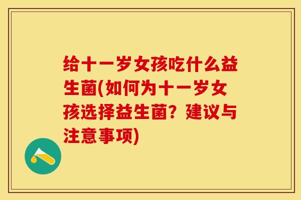给十一岁女孩吃什么益生菌(如何为十一岁女孩选择益生菌？建议与注意事项)