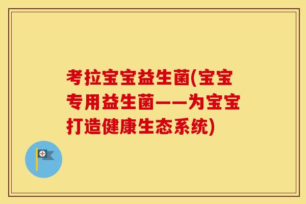 考拉宝宝益生菌(宝宝专用益生菌——为宝宝打造健康生态系统)