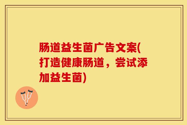 肠道益生菌广告文案(打造健康肠道，尝试添加益生菌)