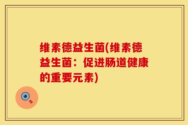 维素德益生菌(维素德益生菌：促进肠道健康的重要元素)