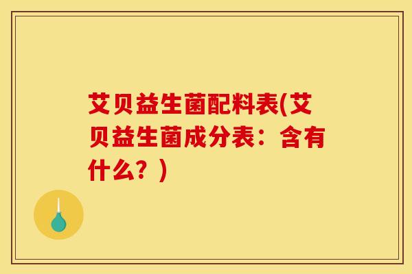 艾贝益生菌配料表(艾贝益生菌成分表：含有什么？)