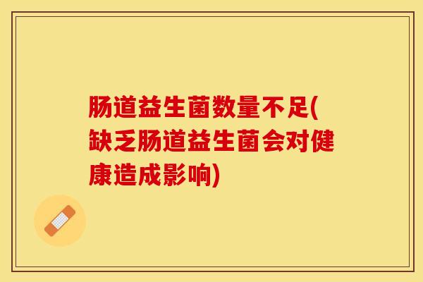 肠道益生菌数量不足(缺乏肠道益生菌会对健康造成影响)