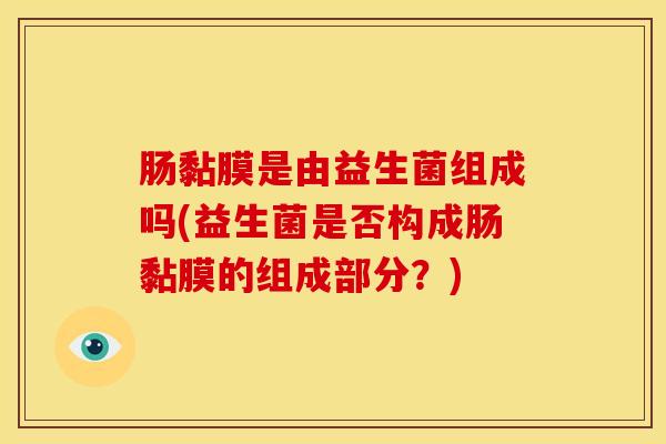 肠黏膜是由益生菌组成吗(益生菌是否构成肠黏膜的组成部分？)