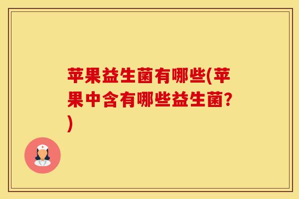苹果益生菌有哪些(苹果中含有哪些益生菌？)