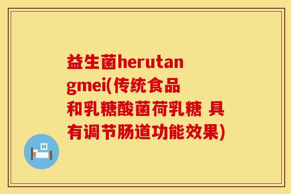 益生菌herutangmei(传统食品 和乳糖酸菌荷乳糖 具有调节肠道功能效果)