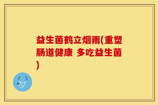 益生菌鹤立烟雨(重塑肠道健康 多吃益生菌)