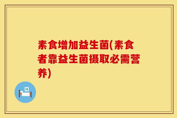 素食增加益生菌(素食者靠益生菌摄取必需营养)