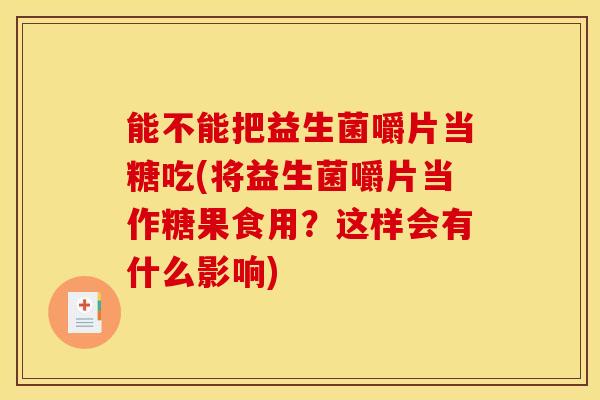 能不能把益生菌嚼片当糖吃(将益生菌嚼片当作糖果食用？这样会有什么影响)