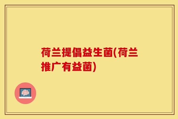 荷兰提倡益生菌(荷兰推广有益菌)