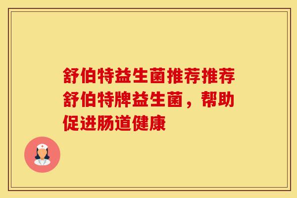 舒伯特益生菌推荐推荐舒伯特牌益生菌，帮助促进肠道健康