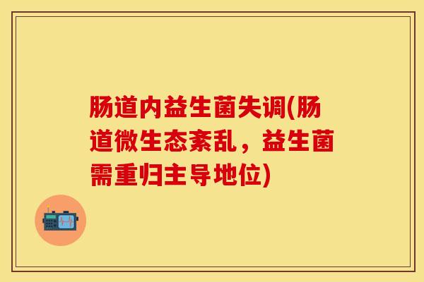 肠道内益生菌失调(肠道微生态紊乱，益生菌需重归主导地位)