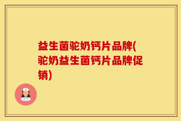 益生菌驼奶钙片品牌(驼奶益生菌钙片品牌促销)