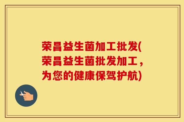 荣昌益生菌加工批发(荣昌益生菌批发加工，为您的健康保驾护航)