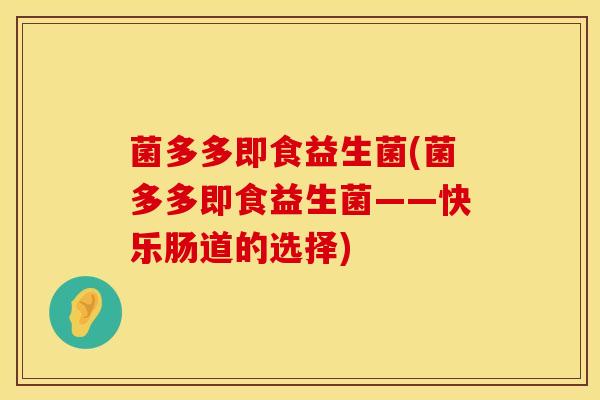菌多多即食益生菌(菌多多即食益生菌——快乐肠道的选择)