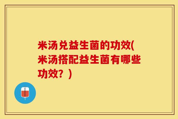 米汤兑益生菌的功效(米汤搭配益生菌有哪些功效？)